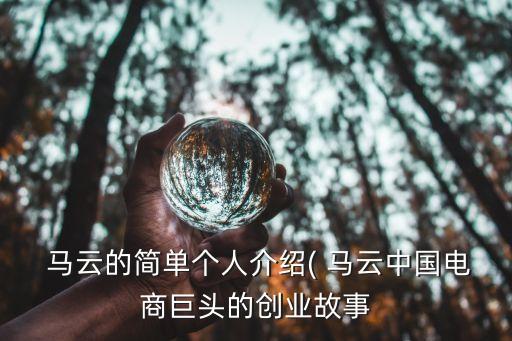  馬云的簡單個(gè)人介紹( 馬云中國電商巨頭的創(chuàng)業(yè)故事