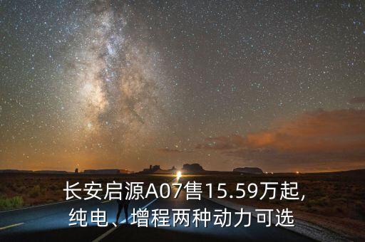  長安啟源A07售15.59萬起,純電、增程兩種動力可選