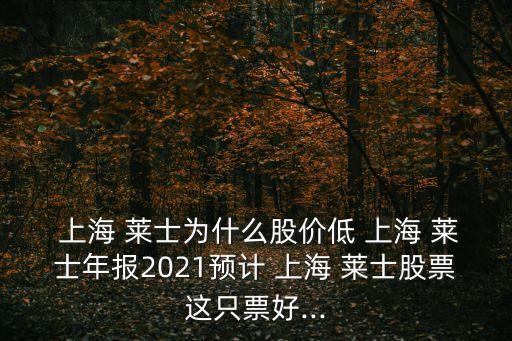  上海 萊士為什么股價(jià)低 上海 萊士年報(bào)2021預(yù)計(jì) 上海 萊士股票這只票好...