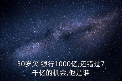 30歲欠 銀行1000億,還錯過7千億的機會,他是誰