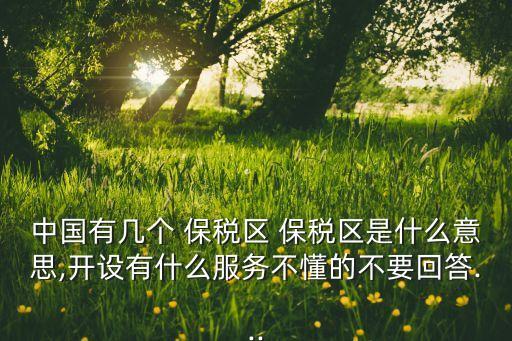 中國有幾個(gè) 保稅區(qū) 保稅區(qū)是什么意思,開設(shè)有什么服務(wù)不懂的不要回答...