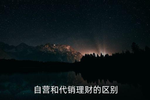  自營(yíng)和代銷理財(cái)?shù)膮^(qū)別