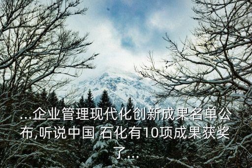 ...企業(yè)管理現(xiàn)代化創(chuàng)新成果名單公布,聽說中國 石化有10項成果獲獎了...