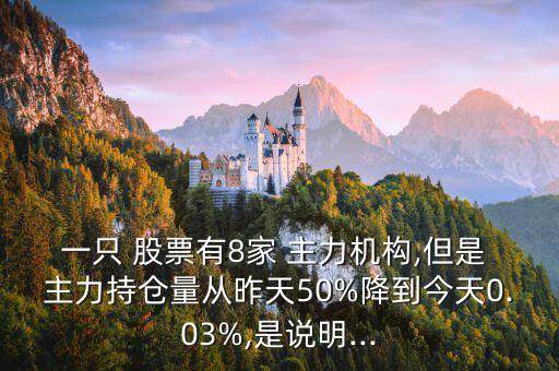 一只 股票有8家 主力機構(gòu),但是 主力持倉量從昨天50%降到今天0.03%,是說明...