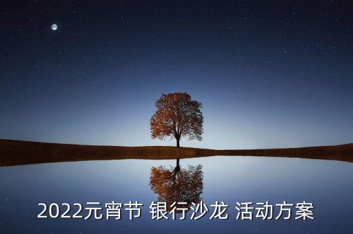 2022元宵節(jié) 銀行沙龍 活動方案