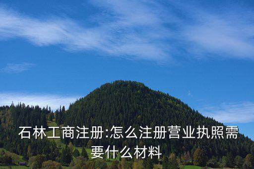  石林工商注冊(cè):怎么注冊(cè)營(yíng)業(yè)執(zhí)照需要什么材料