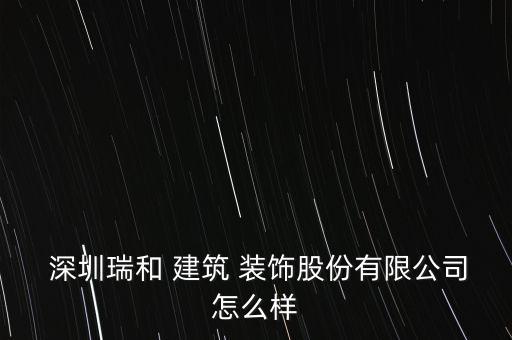  深圳瑞和 建筑 裝飾股份有限公司怎么樣