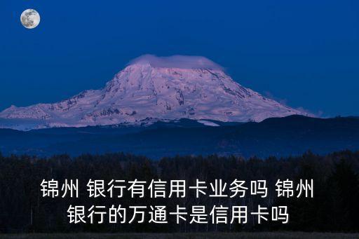  錦州 銀行有信用卡業(yè)務(wù)嗎 錦州 銀行的萬通卡是信用卡嗎