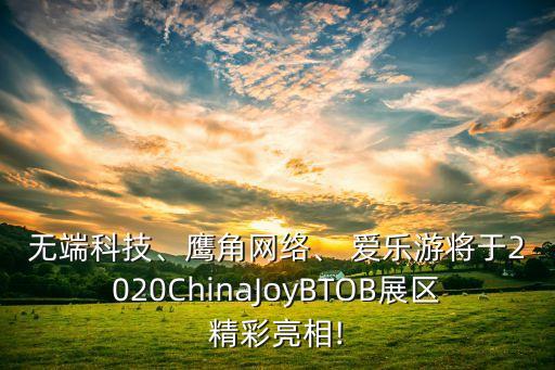 無端科技、鷹角網(wǎng)絡(luò)、 愛樂游將于2020ChinaJoyBTOB展區(qū)精彩亮相!