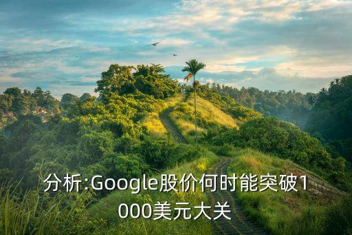 分析:Google股價(jià)何時(shí)能突破1000美元大關(guān)