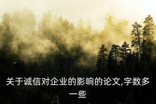 關(guān)于誠(chéng)信對(duì)企業(yè)的影響的論文,字?jǐn)?shù)多一些