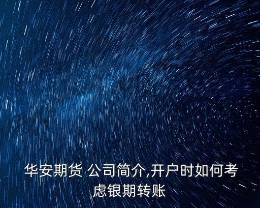  華安期貨 公司簡介,開戶時如何考慮銀期轉(zhuǎn)賬