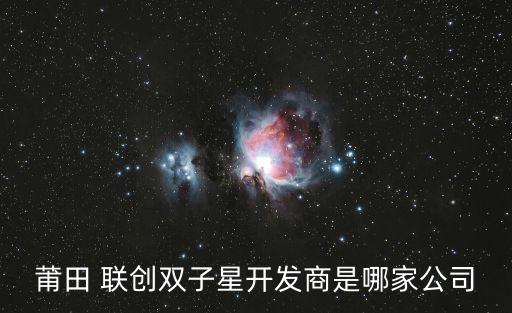 莆田 聯(lián)創(chuàng)雙子星開(kāi)發(fā)商是哪家公司