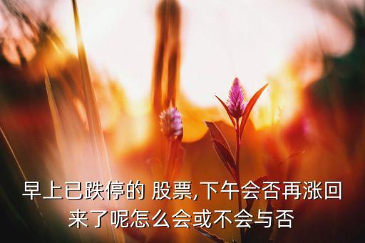 早上已跌停的 股票,下午會(huì)否再漲回來了呢怎么會(huì)或不會(huì)與否