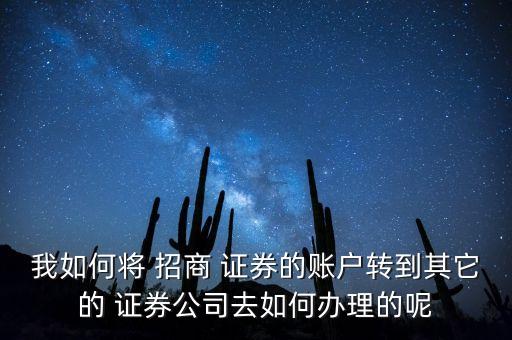 我如何將 招商 證券的賬戶轉到其它的 證券公司去如何辦理的呢