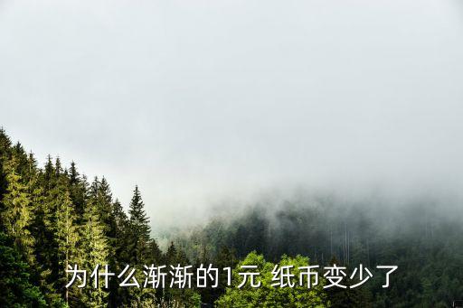 為什么漸漸的1元 紙幣變少了