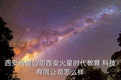 西安插畫公司西安火星時代教育 科技有限公司怎么樣