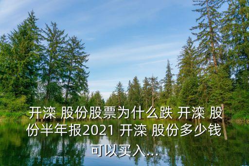  開(kāi)灤 股份股票為什么跌 開(kāi)灤 股份半年報(bào)2021 開(kāi)灤 股份多少錢可以買入...