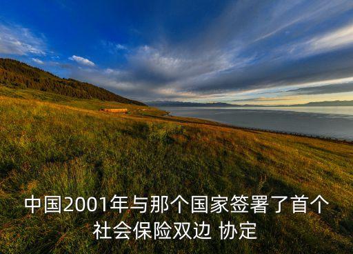 中國2001年與那個國家簽署了首個社會保險雙邊 協(xié)定