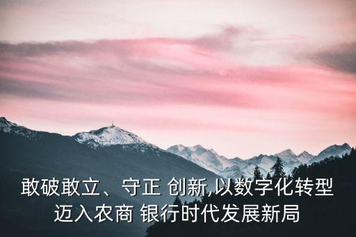 敢破敢立、守正 創(chuàng)新,以數(shù)字化轉(zhuǎn)型邁入農(nóng)商 銀行時(shí)代發(fā)展新局