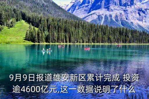 9月9日報道雄安新區(qū)累計完成 投資逾4600億元,這一數(shù)據(jù)說明了什么