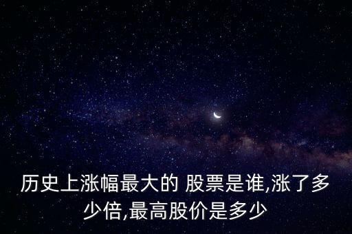 歷史上漲幅最大的 股票是誰(shuí),漲了多少倍,最高股價(jià)是多少