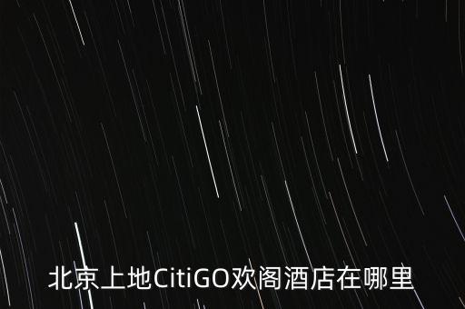 北京上地CitiGO歡閣酒店在哪里