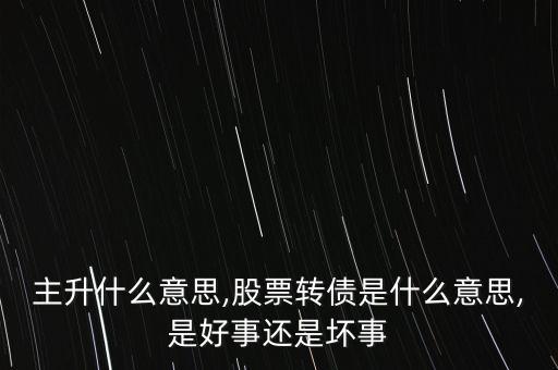 股票主升什么意思,股票轉債是什么意思,是好事還是壞事