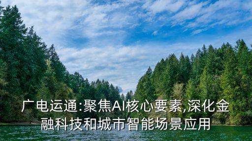 廣電運通:聚焦AI核心要素,深化金融科技和城市智能場景應(yīng)用