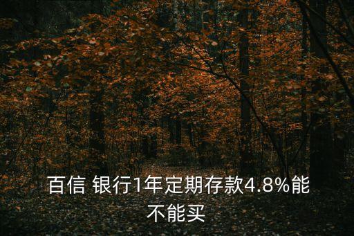  百信 銀行1年定期存款4.8%能不能買