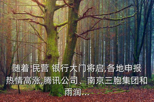 隨著 民營 銀行大門將啟,各地申報熱情高漲,騰訊公司、南京三胞集團(tuán)和雨潤...