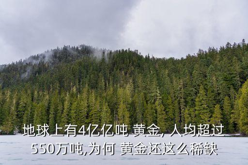 地球上有4億億噸 黃金, 人均超過(guò)550萬(wàn)噸,為何 黃金還這么稀缺