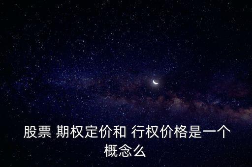  股票 期權定價和 行權價格是一個概念么