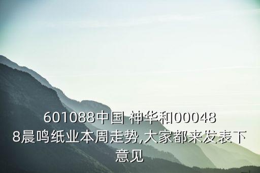 601088中國 神華和000488晨鳴紙業(yè)本周走勢,大家都來發(fā)表下意見