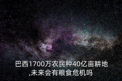  巴西1700萬(wàn)農(nóng)民種40億畝耕地,未來會(huì)有糧食危機(jī)嗎