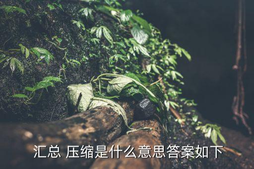  匯總 壓縮是什么意思答案如下