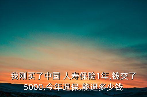 我剛買(mǎi)了中國(guó) 人壽保險(xiǎn)1年,錢(qián)交了5000,今年退保,能退多少錢(qián)