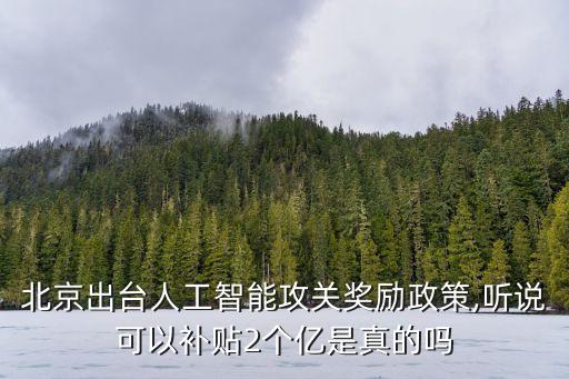 北京出臺人工智能攻關(guān)獎勵政策,聽說可以補貼2個億是真的嗎