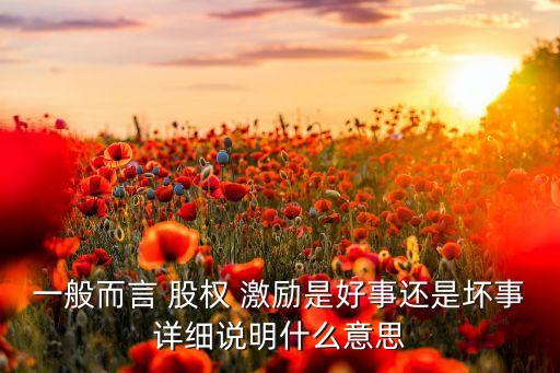 一般而言 股權(quán) 激勵是好事還是壞事詳細(xì)說明什么意思