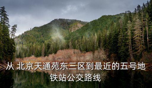 從 北京天通苑東三區(qū)到最近的五號地鐵站公交路線