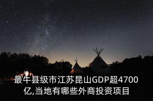 最?？h級市江蘇昆山GDP超4700億,當?shù)赜心男┩馍掏顿Y項目