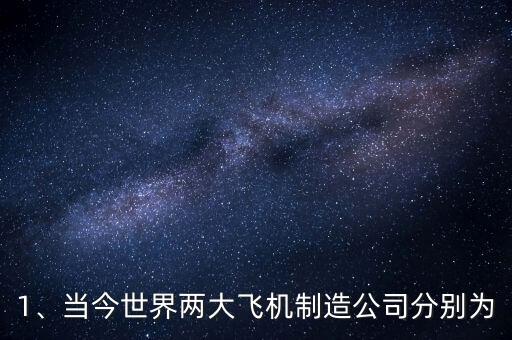 1、當(dāng)今世界兩大飛機制造公司分別為