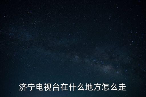 濟(jì)寧電視臺(tái)在什么地方怎么走