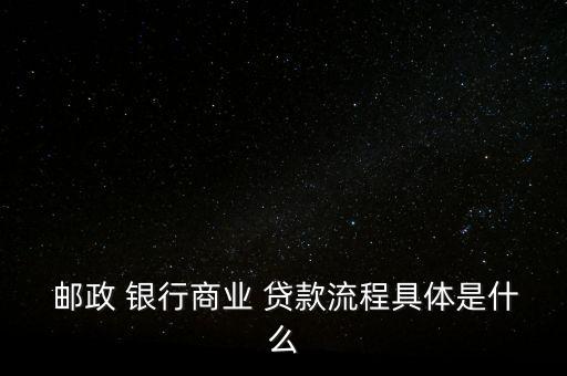  郵政 銀行商業(yè) 貸款流程具體是什么