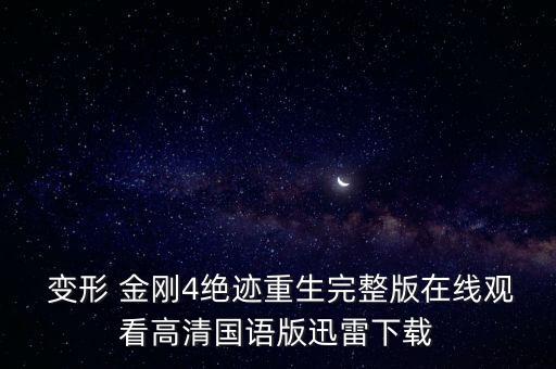  變形 金剛4絕跡重生完整版在線觀看高清國語版迅雷下載