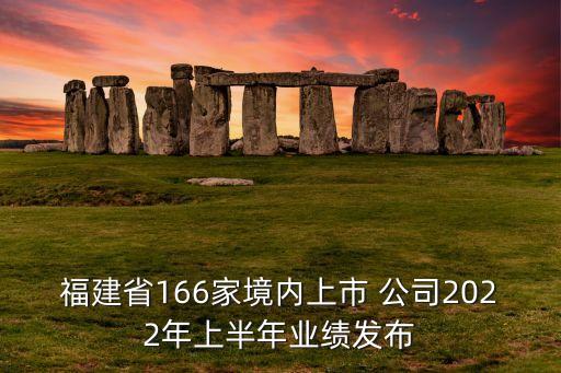 福建省166家境內(nèi)上市 公司2022年上半年業(yè)績(jī)發(fā)布