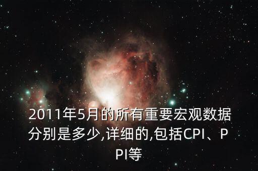  2011年5月的所有重要宏觀數(shù)據(jù)分別是多少,詳細的,包括CPI、PPI等