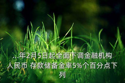 ...年2月5日起全面下調(diào)金融機構(gòu)人民幣 存款儲備金率5%個百分點下列