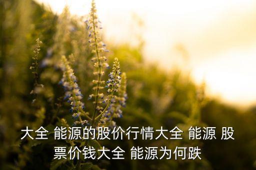 大全 能源的股價行情大全 能源 股票價錢大全 能源為何跌