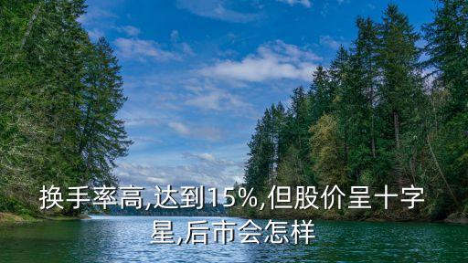 換手率高,達到15%,但股價呈十字星,后市會怎樣